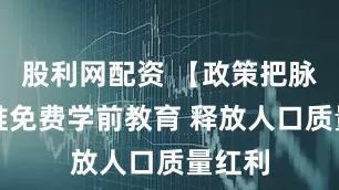 股利网配资 【政策把脉】稳推免费学前教育 释放人口质量红利