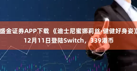 盛金证券APP下载 《迪士尼蜜娜莉丝·健健好身姿》12月11日登陆Switch，339港币