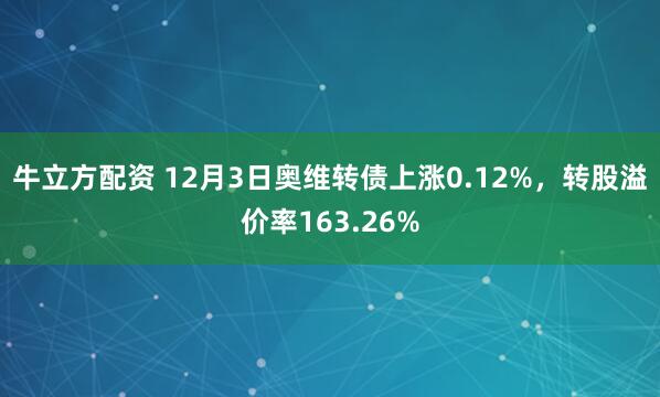 牛立方配资 12月3日奥维转债上涨0.12%，转股溢价率163.26%